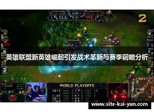 英雄联盟新英雄崛起引发战术革新与赛季前瞻分析
