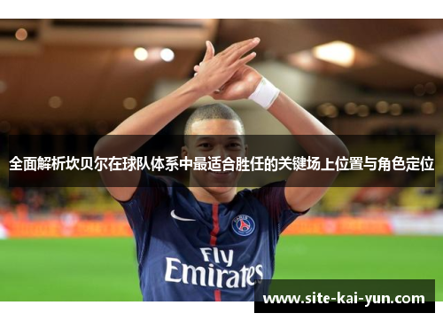 全面解析坎贝尔在球队体系中最适合胜任的关键场上位置与角色定位 全面解析坎贝尔在球队体系中最适合胜任的关键场上位置与角色定位