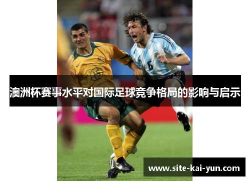 澳洲杯赛事水平对国际足球竞争格局的影响与启示