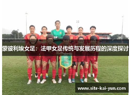 蒙彼利埃女足：法甲女足传统与发展历程的深度探讨
