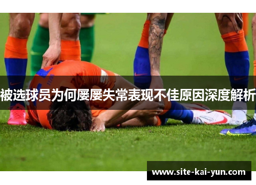 被选球员为何屡屡失常表现不佳原因深度解析