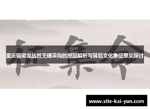 重庆铜梁龙战胜无锡吴钩的原因解析与背后文化象征意义探讨