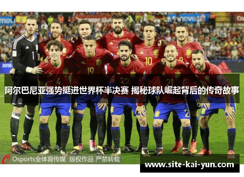 阿尔巴尼亚强势挺进世界杯半决赛 揭秘球队崛起背后的传奇故事 阿尔巴尼亚强势挺进世界杯半决赛 揭秘球队崛起背后的传奇故事