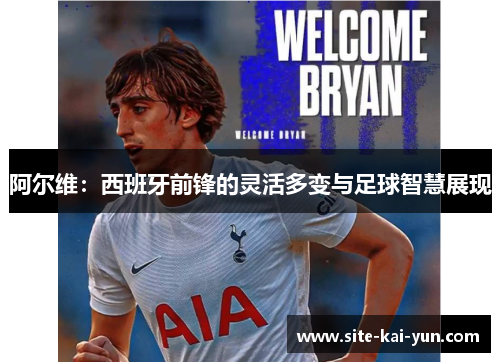 阿尔维：西班牙前锋的灵活多变与足球智慧展现