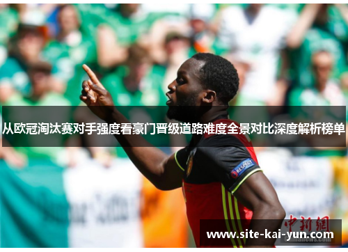 从欧冠淘汰赛对手强度看豪门晋级道路难度全景对比深度解析榜单 从欧冠淘汰赛对手强度看豪门晋级道路难度全景对比深度解析榜单