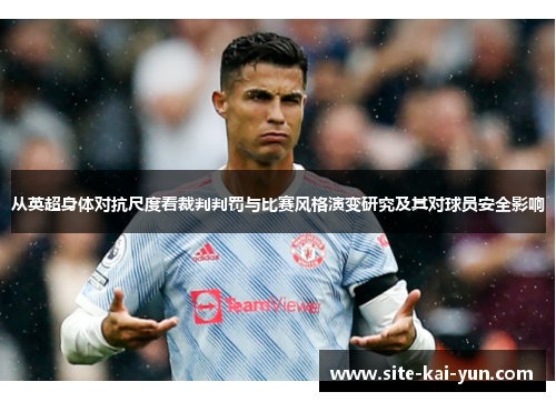 从英超身体对抗尺度看裁判判罚与比赛风格演变研究及其对球员安全影响 从英超身体对抗尺度看裁判判罚与比赛风格演变研究及其对球员安全影响