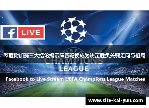 欧冠附加赛三大结论揭示阵容轮换成为决定胜负关键走向与格局 欧冠附加赛三大结论揭示阵容轮换成为决定胜负关键走向与格局
