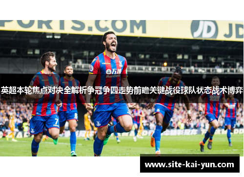 英超本轮焦点对决全解析争冠争四走势前瞻关键战役球队状态战术博弈