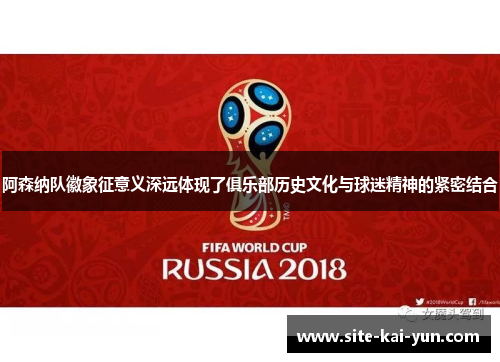 阿森纳队徽象征意义深远体现了俱乐部历史文化与球迷精神的紧密结合