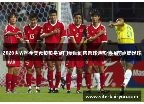 2026世界杯全美预热热身赛门票瞬间售罄球迷热情提前点燃足球