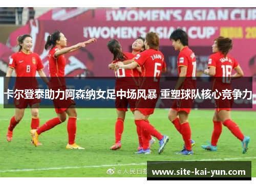 卡尔登泰助力阿森纳女足中场风暴 重塑球队核心竞争力