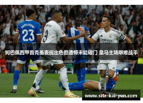 姆巴佩西甲首秀虽表现出色但遗憾未能破门 皇马主场艰难战平