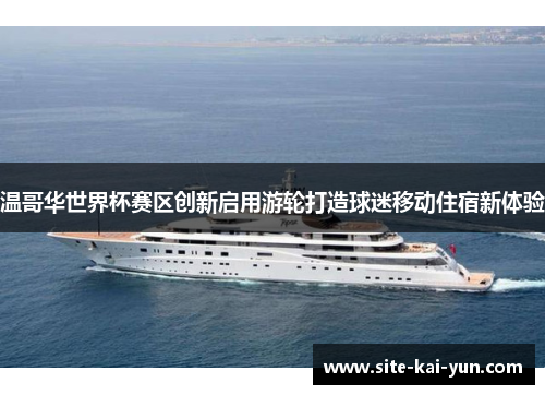 温哥华世界杯赛区创新启用游轮打造球迷移动住宿新体验 温哥华世界杯赛区创新启用游轮打造球迷移动住宿新体验
