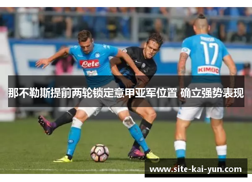 那不勒斯提前两轮锁定意甲亚军位置 确立强势表现 那不勒斯提前两轮锁定意甲亚军位置 确立强势表现