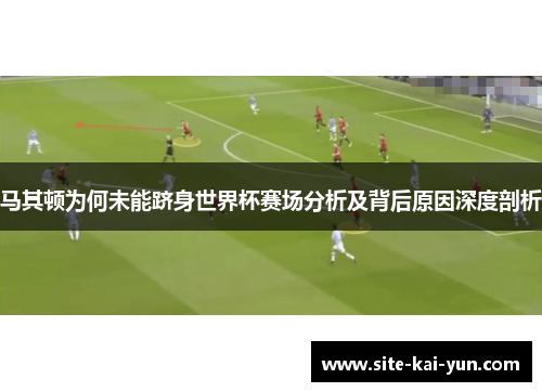 马其顿为何未能跻身世界杯赛场分析及背后原因深度剖析 马其顿为何未能跻身世界杯赛场分析及背后原因深度剖析