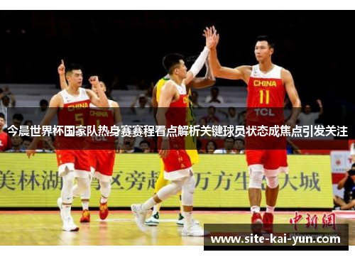 今晨世界杯国家队热身赛赛程看点解析关键球员状态成焦点引发关注 今晨世界杯国家队热身赛赛程看点解析关键球员状态成焦点引发关注