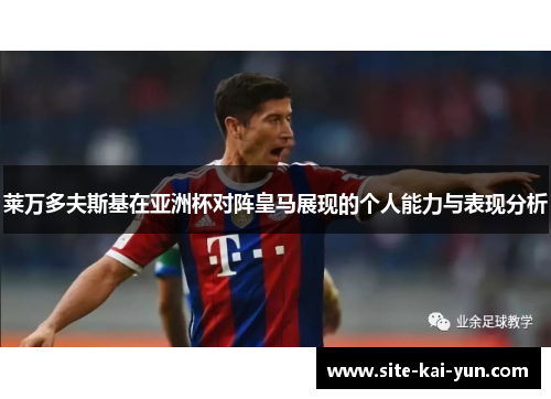 莱万多夫斯基在亚洲杯对阵皇马展现的个人能力与表现分析 莱万多夫斯基在亚洲杯对阵皇马展现的个人能力与表现分析